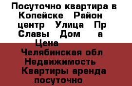 Посуточно квартира в Копейске › Район ­ центр › Улица ­ Пр. Славы › Дом ­ 34а › Цена ­ 1 000 - Челябинская обл. Недвижимость » Квартиры аренда посуточно   